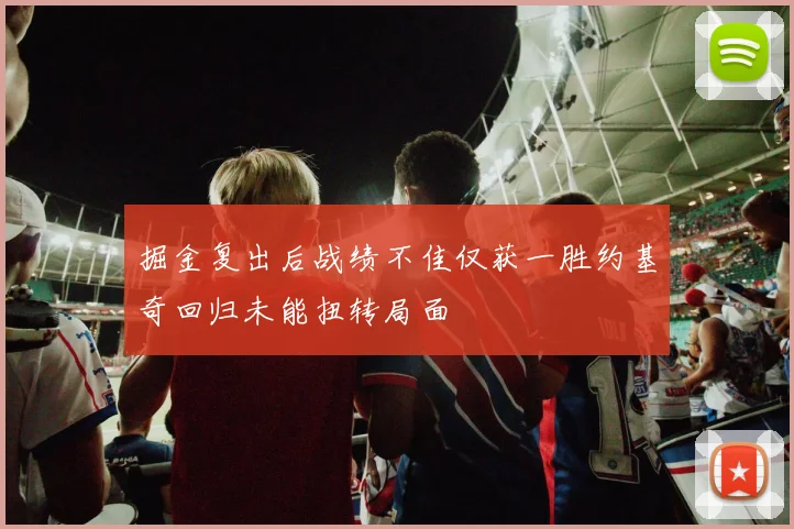 掘金复出后战绩不佳仅获一胜约基奇回归未能扭转局面