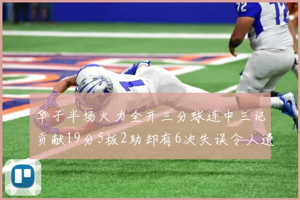 华子半场火力全开三分球连中三记贡献19分5板2助却有6次失误令人遗憾