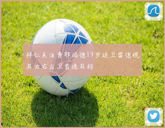 拜仁关注费耶诺德19岁边卫雷德视其为右后卫首选目标