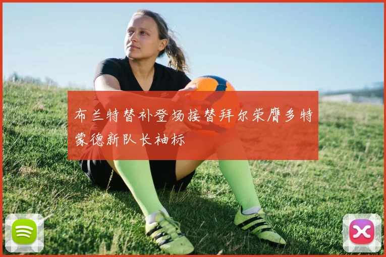 布兰特替补登场接替拜尔荣膺多特蒙德新队长袖标